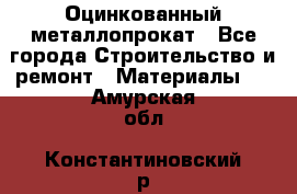 Оцинкованный металлопрокат - Все города Строительство и ремонт » Материалы   . Амурская обл.,Константиновский р-н